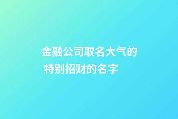 金融公司取名大气的 特别招财的名字-第1张-公司起名-玄机派